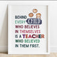 behind every child who believes in themselves is a teacher who believes in them first